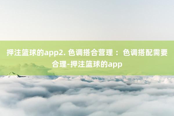 押注篮球的app2. 色调搭合营理 :色调搭配需要合理-押注篮球的app