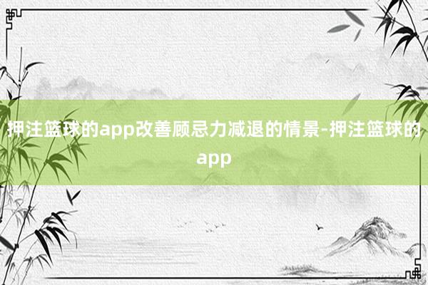 押注篮球的app改善顾忌力减退的情景-押注篮球的app