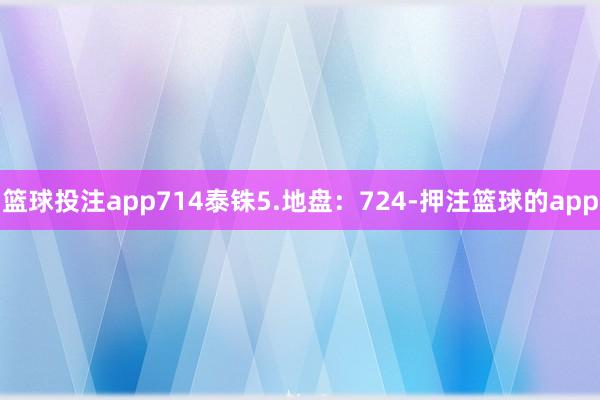 篮球投注app714泰铢5.地盘:724-押注篮球的app