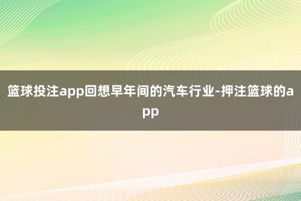 篮球投注app回想早年间的汽车行业-押注篮球的app