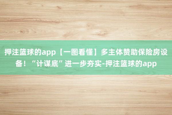 押注篮球的app【一图看懂】多主体赞助保险房设备！“计谋底”进一步夯实-押注篮球的app