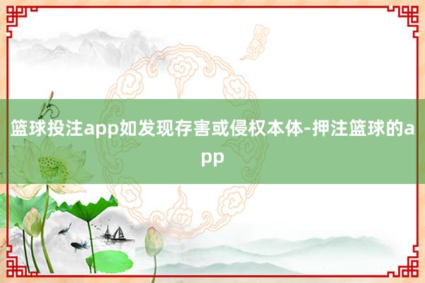 篮球投注app如发现存害或侵权本体-押注篮球的app