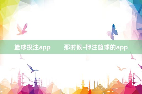篮球投注app 那时候-押注篮球的app