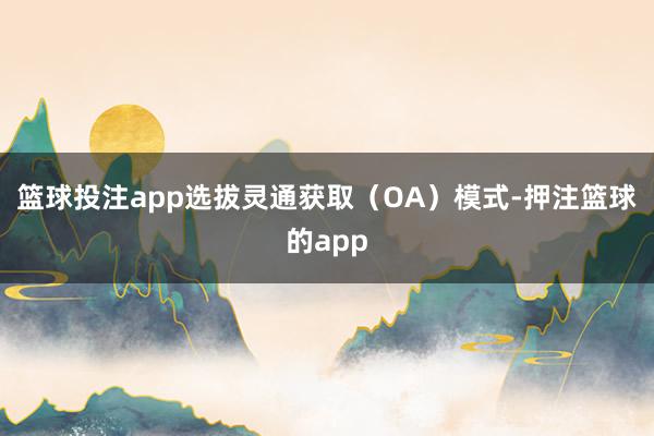篮球投注app选拔灵通获取(OA)模式-押注篮球的app