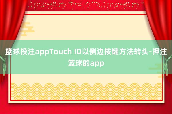 篮球投注appTouch ID以侧边按键方法转头-押注篮球的app