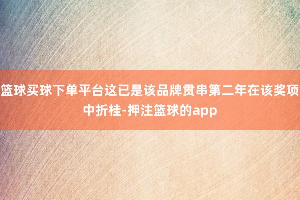 篮球买球下单平台这已是该品牌贯串第二年在该奖项中折桂-押注篮球的app