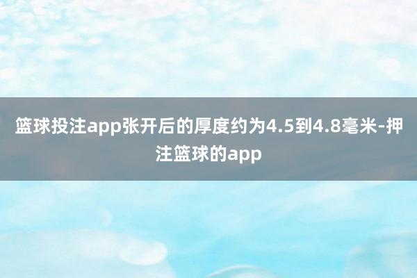 篮球投注app张开后的厚度约为4.5到4.8毫米-押注篮球的app
