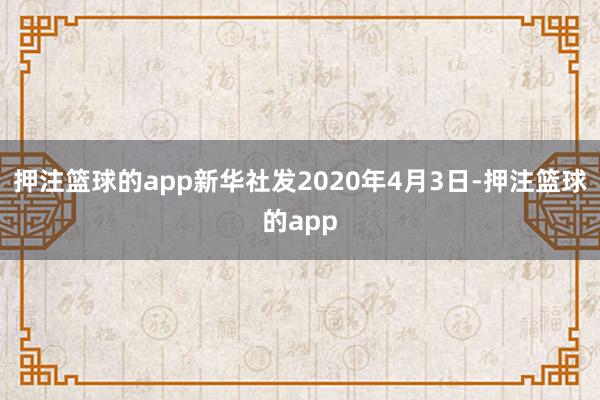 押注篮球的app新华社发2020年4月3日-押注篮球的app