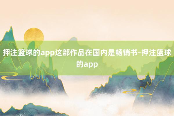 押注篮球的app这部作品在国内是畅销书-押注篮球的app
