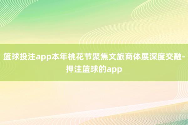 篮球投注app本年桃花节聚焦文旅商体展深度交融-押注篮球的app