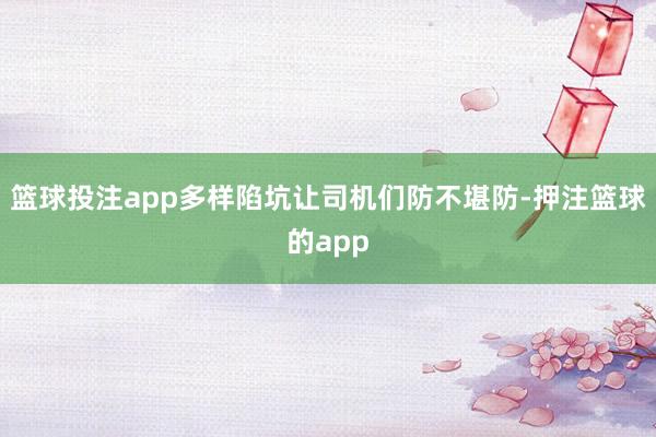 篮球投注app多样陷坑让司机们防不堪防-押注篮球的app