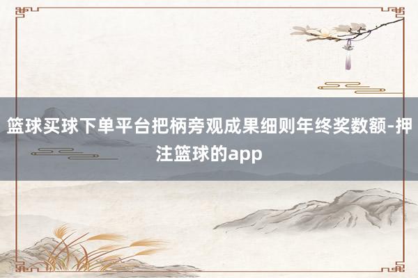 篮球买球下单平台把柄旁观成果细则年终奖数额-押注篮球的app