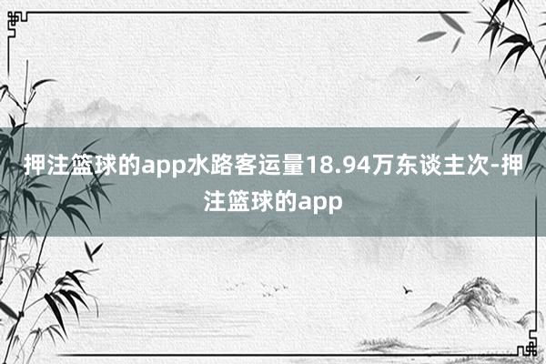 押注篮球的app水路客运量18.94万东谈主次-押注篮球的app