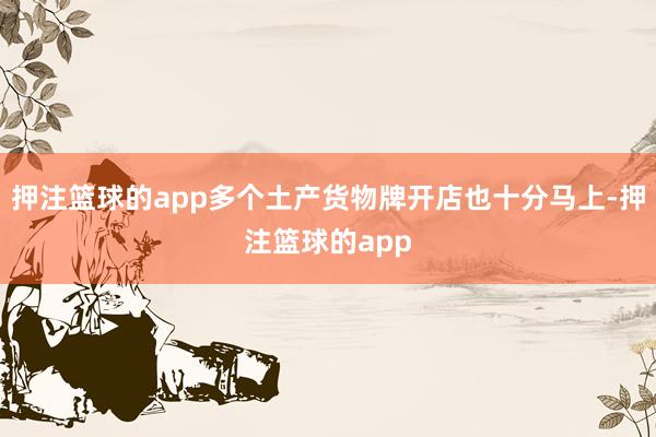 押注篮球的app多个土产货物牌开店也十分马上-押注篮球的app