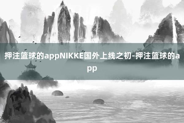 押注篮球的appNIKKE国外上线之初-押注篮球的app