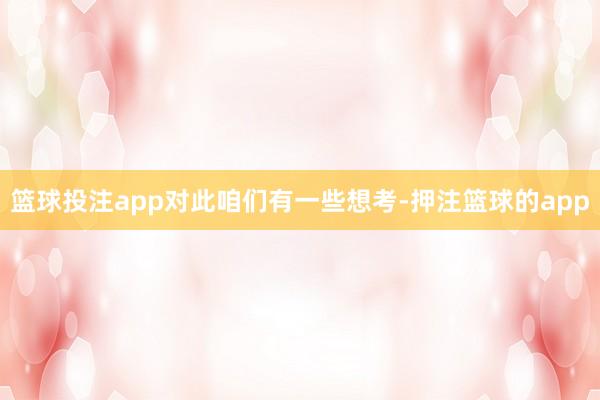 篮球投注app 对此咱们有一些想考-押注篮球的app
