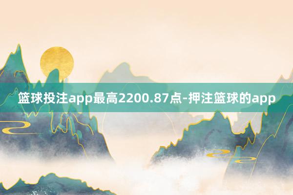 篮球投注app最高2200.87点-押注篮球的app
