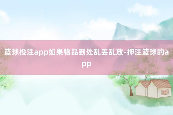 篮球投注app如果物品到处乱丢乱放-押注篮球的app