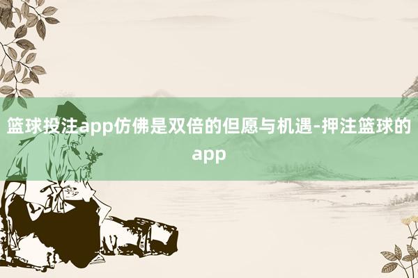 篮球投注app仿佛是双倍的但愿与机遇-押注篮球的app