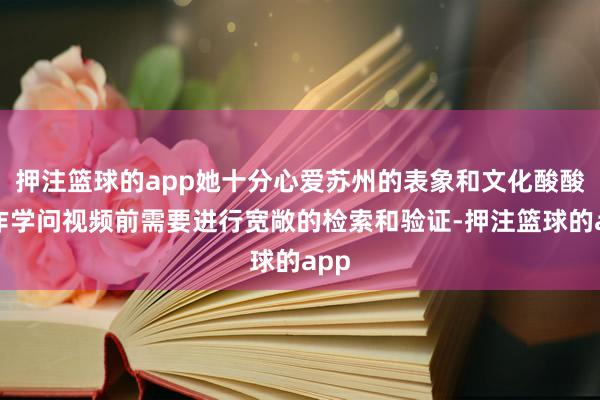 押注篮球的app她十分心爱苏州的表象和文化酸酸制作学问视频前需要进行宽敞的检索和验证-押注篮球的app