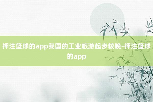 押注篮球的app我国的工业旅游起步较晚-押注篮球的app