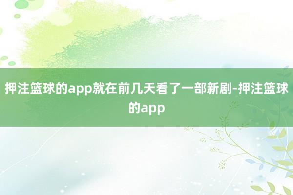 押注篮球的app就在前几天看了一部新剧-押注篮球的app