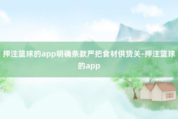 押注篮球的app明确条款严把食材供货关-押注篮球的app