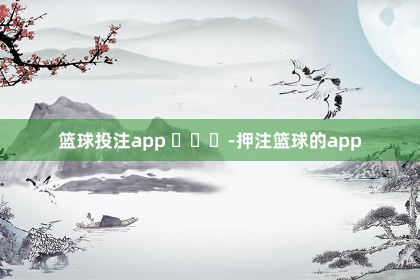 篮球投注app ​​​-押注篮球的app