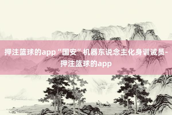 押注篮球的app“国安”机器东说念主化身训诫员-押注篮球的app