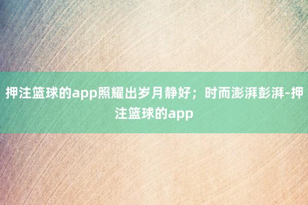押注篮球的app照耀出岁月静好;时而澎湃彭湃-押注篮球的app