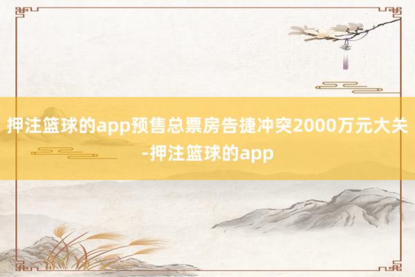 押注篮球的app预售总票房告捷冲突2000万元大关-押注篮球的app