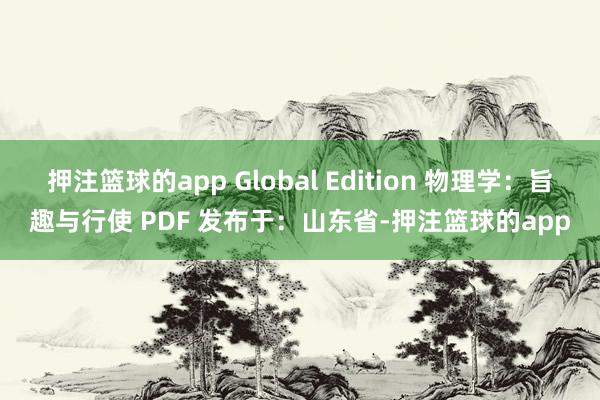 押注篮球的app Global Edition 物理学：旨趣与行使 PDF 发布于：山东省-押注篮球的app