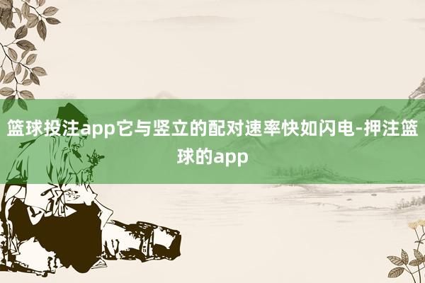 篮球投注app它与竖立的配对速率快如闪电-押注篮球的app