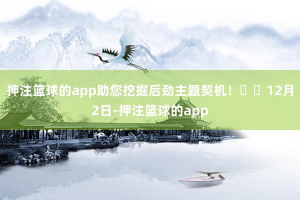 押注篮球的app助您挖掘后劲主题契机！		12月2日-押注篮球的app