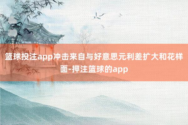 篮球投注app冲击来自与好意思元利差扩大和花样面-押注篮球的app