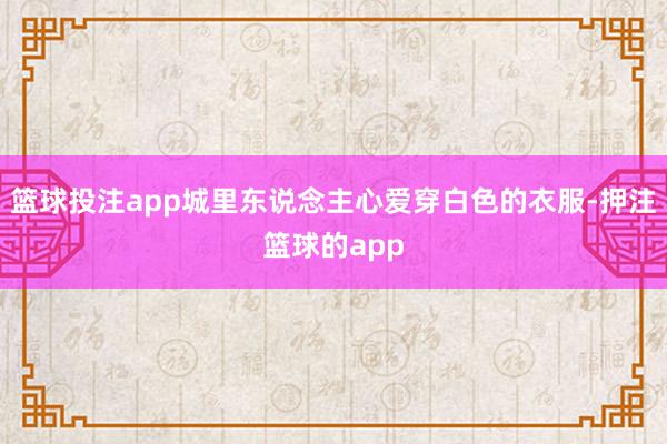 篮球投注app城里东说念主心爱穿白色的衣服-押注篮球的app