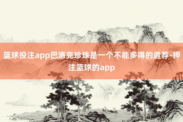 篮球投注app巴洛克珍珠是一个不能多得的遴荐-押注篮球的app