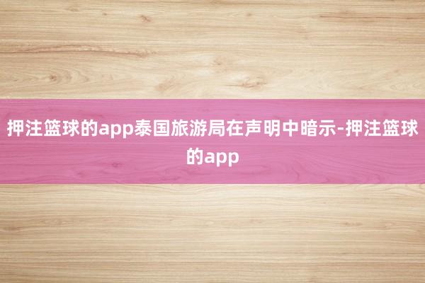 押注篮球的app泰国旅游局在声明中暗示-押注篮球的app