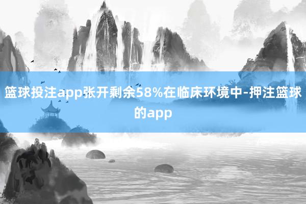 篮球投注app张开剩余58%在临床环境中-押注篮球的app