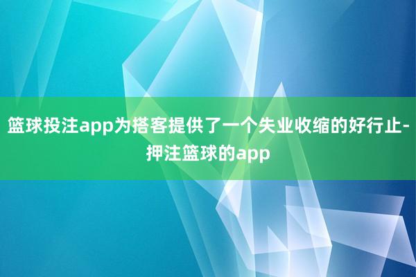 篮球投注app为搭客提供了一个失业收缩的好行止-押注篮球的app