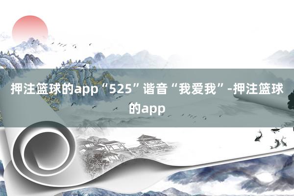 押注篮球的app “525”谐音“我爱我”-押注篮球的app