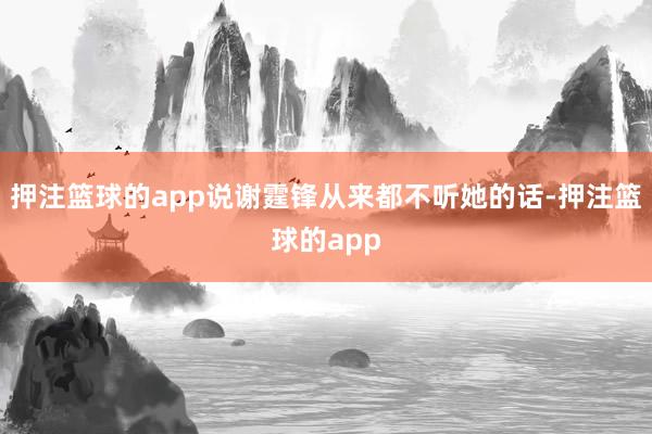 押注篮球的app说谢霆锋从来都不听她的话-押注篮球的app