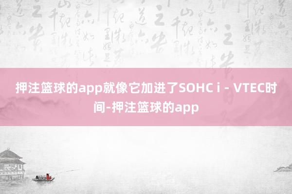 押注篮球的app就像它加进了SOHC i - VTEC时间-押注篮球的app
