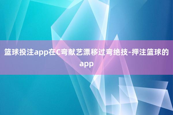 篮球投注app在C弯献艺漂移过弯绝技-押注篮球的app
