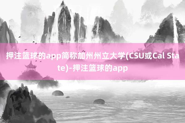 押注篮球的app简称加州州立大学(CSU或Cal State)-押注篮球的app