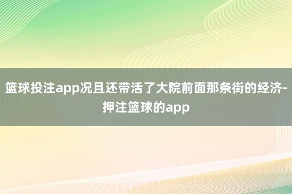 篮球投注app况且还带活了大院前面那条街的经济-押注篮球的app