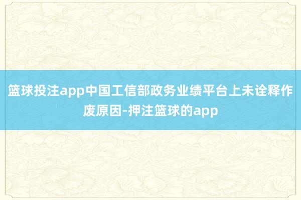 篮球投注app中国工信部政务业绩平台上未诠释作废原因-押注篮球的app