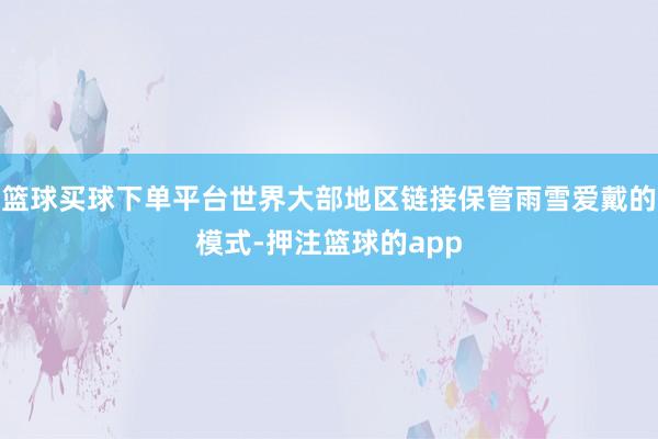 篮球买球下单平台世界大部地区链接保管雨雪爱戴的模式-押注篮球的app