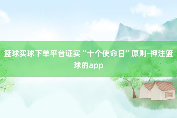 篮球买球下单平台 证实“十个使命日”原则-押注篮球的app