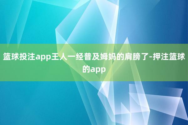 篮球投注app王人一经普及姆妈的肩膀了-押注篮球的app